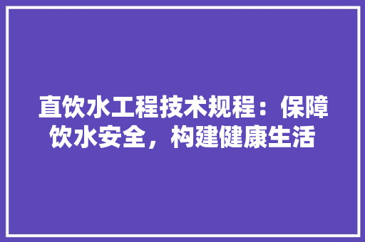 直饮水工程技术规程：保障饮水安全，构建健康生活