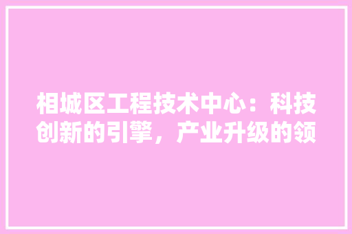 相城区工程技术中心：科技创新的引擎，产业升级的领航者 室内设计