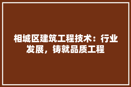 相城区建筑工程技术：行业发展，铸就品质工程