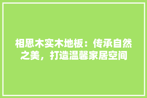 相思木实木地板：传承自然之美，打造温馨家居空间