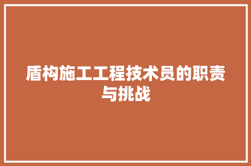 盾构施工工程技术员的职责与挑战 室内设计