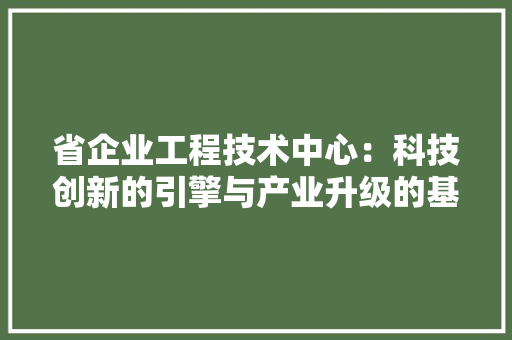省企业工程技术中心：科技创新的引擎与产业升级的基石 室内设计