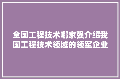 全国工程技术哪家强介绍我国工程技术领域的领军企业 家居装修