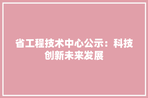 省工程技术中心公示：科技创新未来发展 室内设计