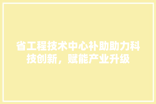 省工程技术中心补助助力科技创新，赋能产业升级 室内设计