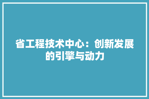 省工程技术中心：创新发展的引擎与动力 室内设计