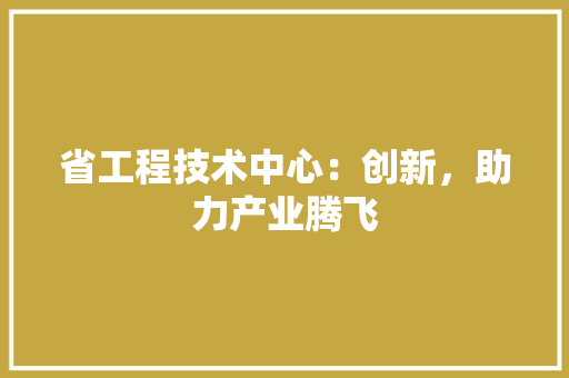 省工程技术中心：创新，助力产业腾飞 室内设计