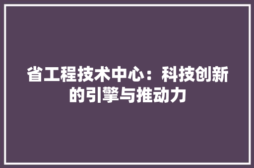 省工程技术中心：科技创新的引擎与推动力 室内设计