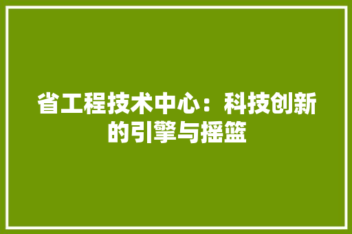 省工程技术中心：科技创新的引擎与摇篮 室内设计