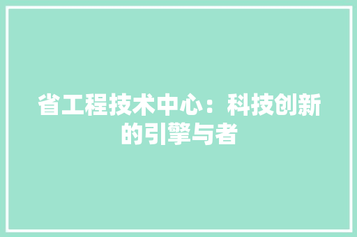 省工程技术中心：科技创新的引擎与者 室内设计