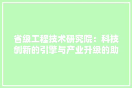 省级工程技术研究院：科技创新的引擎与产业升级的助力 室内设计