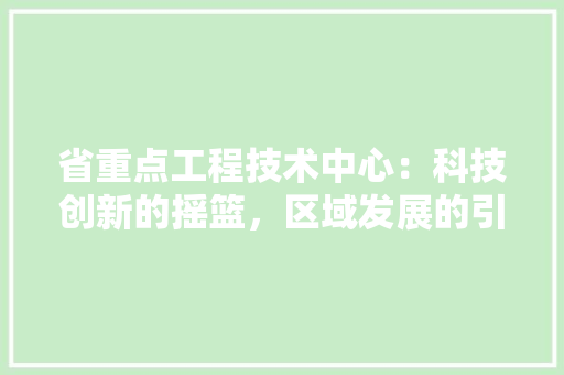 省重点工程技术中心：科技创新的摇篮，区域发展的引擎 室内设计