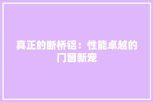 真正的断桥铝：性能卓越的门窗新宠 室内设计