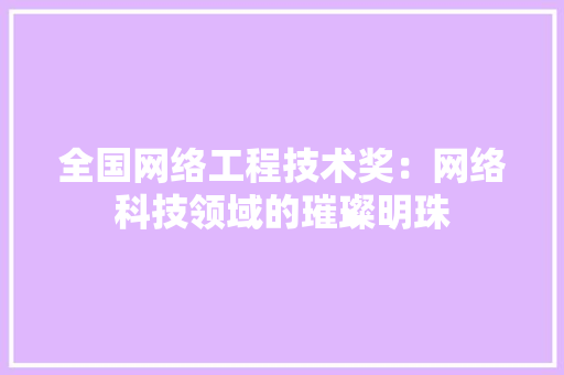 全国网络工程技术奖：网络科技领域的璀璨明珠 家居装修
