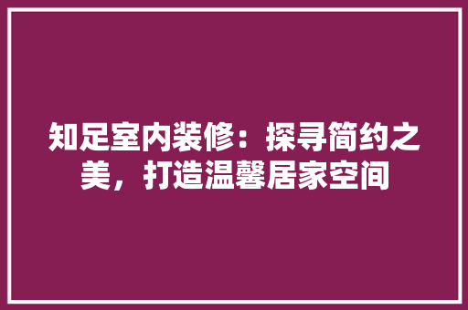 知足室内装修：探寻简约之美，打造温馨居家空间
