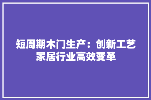 短周期木门生产：创新工艺家居行业高效变革 室内设计