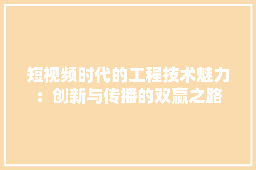短视频时代的工程技术魅力：创新与传播的双赢之路