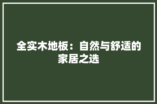 全实木地板：自然与舒适的家居之选 家居装修