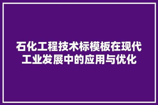 石化工程技术标模板在现代工业发展中的应用与优化