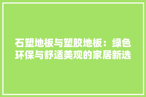 石塑地板与塑胶地板：绿色环保与舒适美观的家居新选择 室内设计