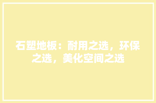石塑地板：耐用之选，环保之选，美化空间之选 室内设计