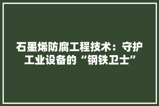 石墨烯防腐工程技术：守护工业设备的“钢铁卫士” 室内设计