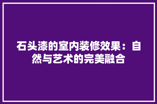 石头漆的室内装修效果：自然与艺术的完美融合
