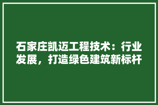石家庄凯迈工程技术：行业发展，打造绿色建筑新标杆 室内设计