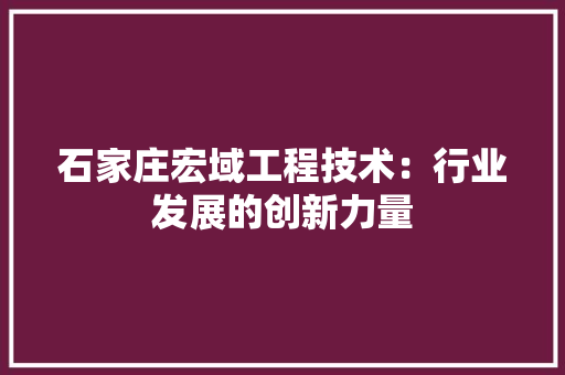 石家庄宏域工程技术：行业发展的创新力量 室内设计