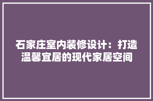 石家庄室内装修设计：打造温馨宜居的现代家居空间