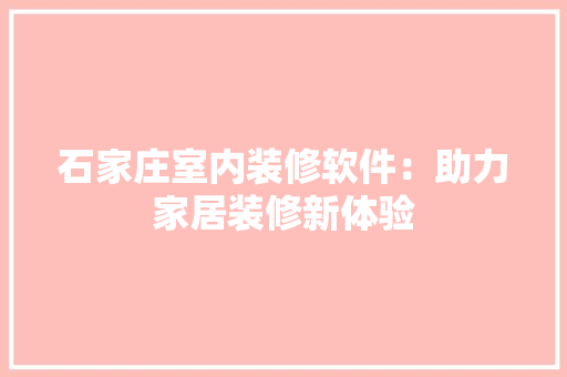 石家庄室内装修软件：助力家居装修新体验