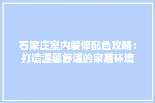 石家庄室内装修配色攻略：打造温馨舒适的家居环境