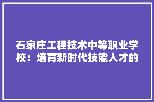 石家庄工程技术中等职业学校：培育新时代技能人才的摇篮 室内设计