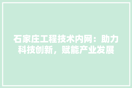 石家庄工程技术内网：助力科技创新，赋能产业发展 室内设计