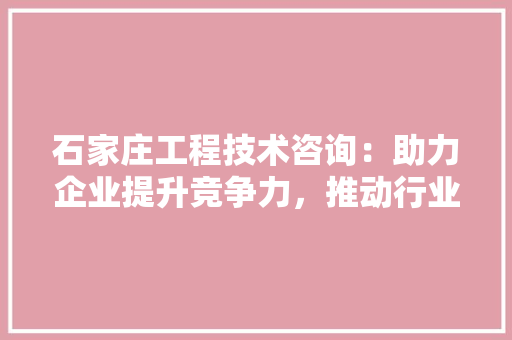 石家庄工程技术咨询：助力企业提升竞争力，推动行业发展 室内设计
