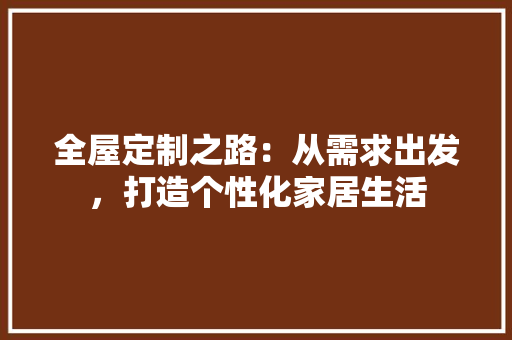全屋定制之路：从需求出发，打造个性化家居生活 家居装修