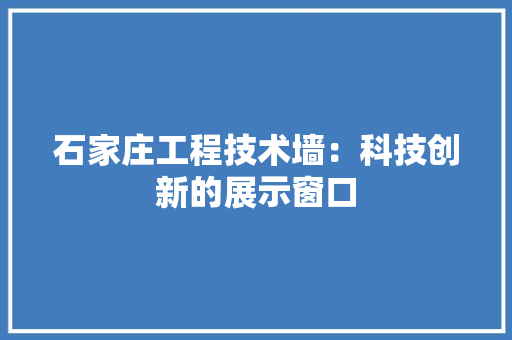 石家庄工程技术墙：科技创新的展示窗口 室内设计