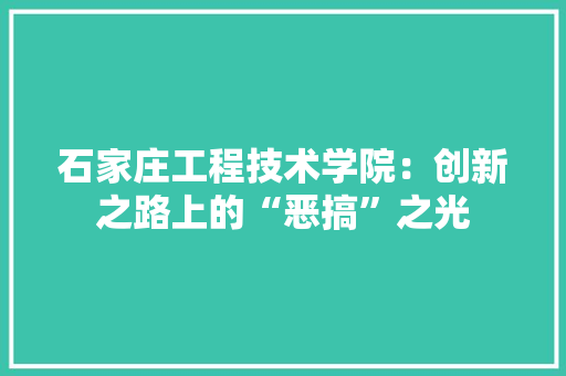石家庄工程技术学院：创新之路上的“恶搞”之光 室内设计