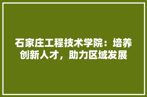 石家庄工程技术学院：培养创新人才，助力区域发展 室内设计