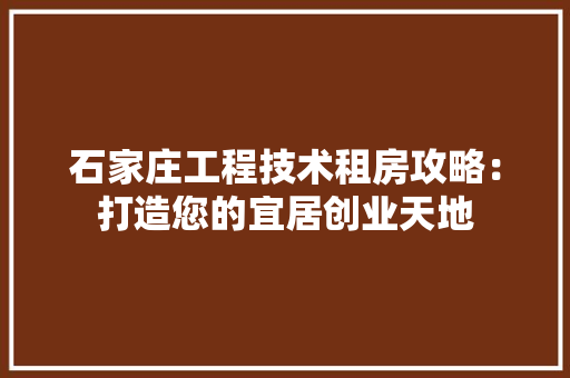 石家庄工程技术租房攻略：打造您的宜居创业天地 室内设计