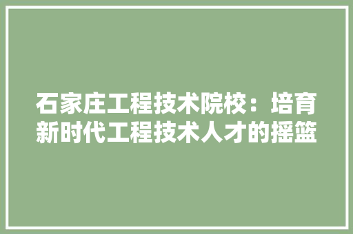 石家庄工程技术院校：培育新时代工程技术人才的摇篮 室内设计