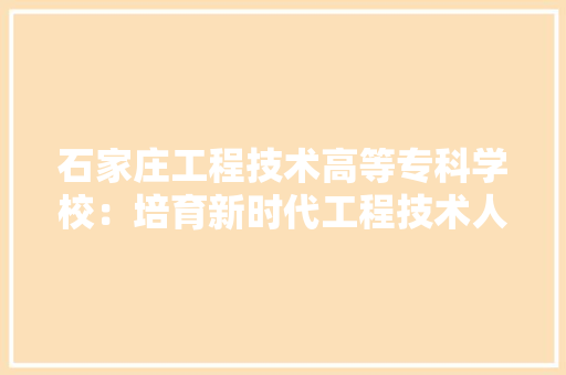 石家庄工程技术高等专科学校：培育新时代工程技术人才的摇篮 室内设计