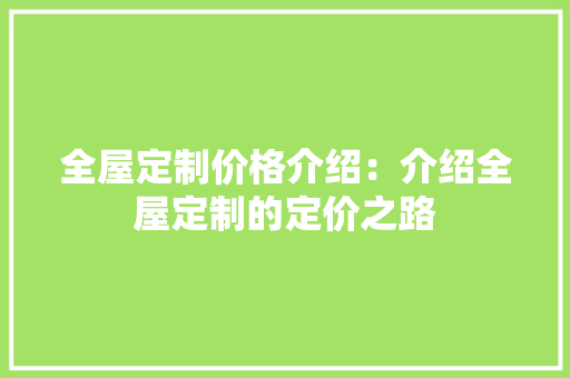 全屋定制价格介绍：介绍全屋定制的定价之路 家居装修