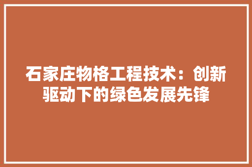 石家庄物格工程技术：创新驱动下的绿色发展先锋 室内设计