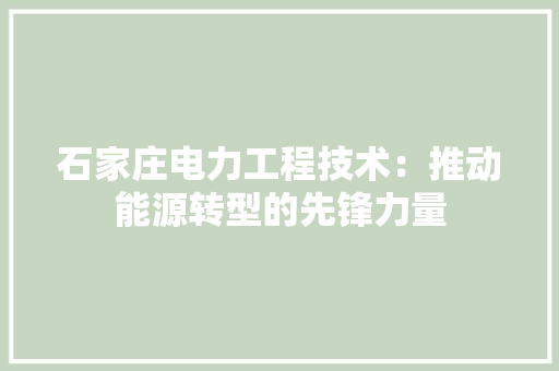 石家庄电力工程技术：推动能源转型的先锋力量 室内设计