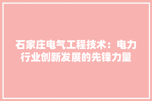 石家庄电气工程技术：电力行业创新发展的先锋力量