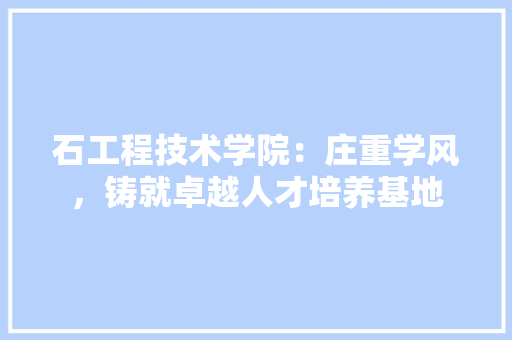 石工程技术学院：庄重学风，铸就卓越人才培养基地 室内设计