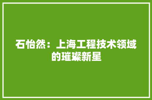 石怡然：上海工程技术领域的璀璨新星 室内设计