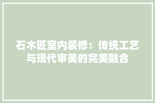 石木匠室内装修：传统工艺与现代审美的完美融合 室内设计