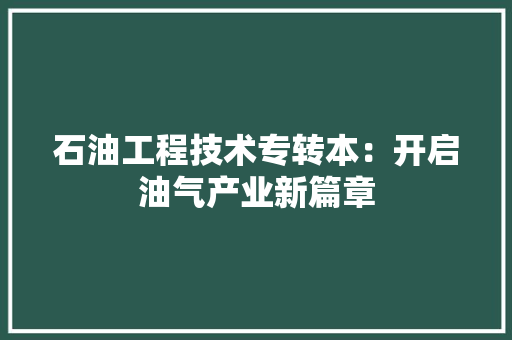 石油工程技术专转本：开启油气产业新篇章 室内设计